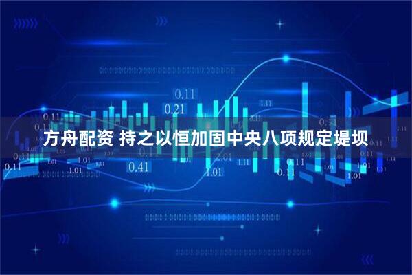 方舟配资 持之以恒加固中央八项规定堤坝