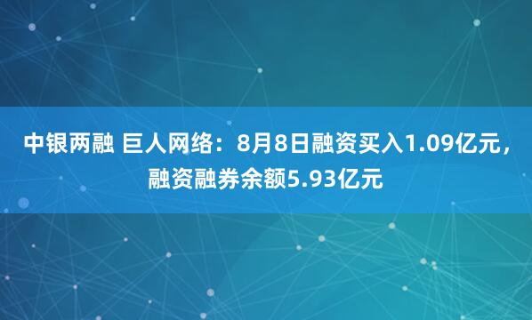 中银两融 巨人网络：8月8日融资买入1.09亿元，融资融券余额5.93亿元