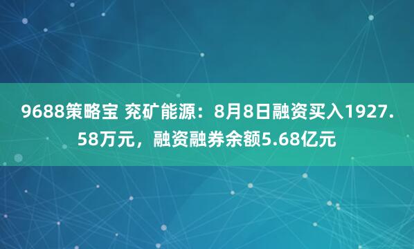 9688策略宝 兖矿能源：8月8日融资买入1927.58万元，融资融券余额5.68亿元