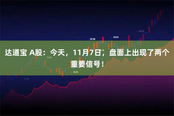 达道宝 A股：今天，11月7日，盘面上出现了两个重要信号！