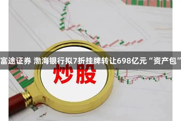 富途证券 渤海银行拟7折挂牌转让698亿元“资产包”