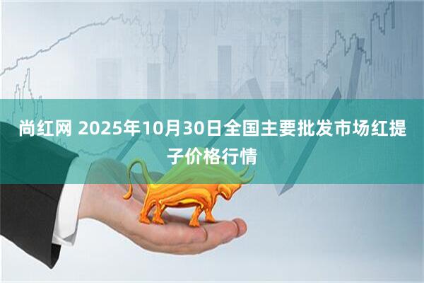 尚红网 2025年10月30日全国主要批发市场红提子价格行情