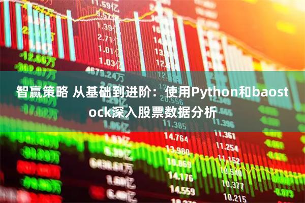 智赢策略 从基础到进阶：使用Python和baostock深入股票数据分析
